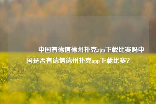 👉中国有德信德州扑克app下载比赛吗中国是否有德信德州扑克app下载比赛？