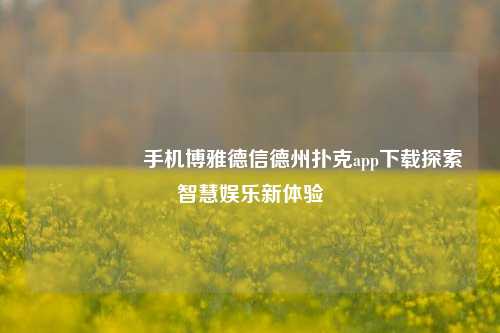 🎖️手机博雅德信德州扑克app下载探索智慧娱乐新体验