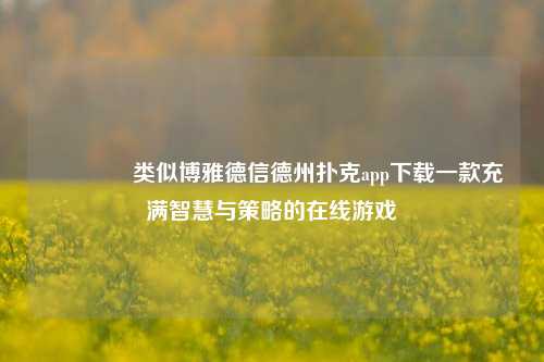 👉类似博雅德信德州扑克app下载一款充满智慧与策略的在线游戏