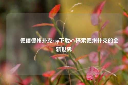 ✌️德信德州扑克app下载67s探索德州扑克的全新世界