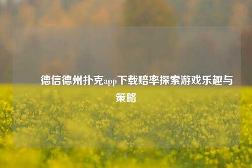 ✌️德信德州扑克app下载赔率探索游戏乐趣与策略