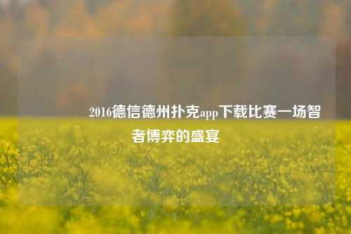 🌈2016德信德州扑克app下载比赛一场智者博弈的盛宴