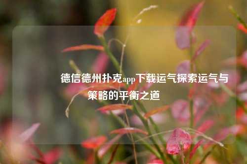 🌈德信德州扑克app下载运气探索运气与策略的平衡之道