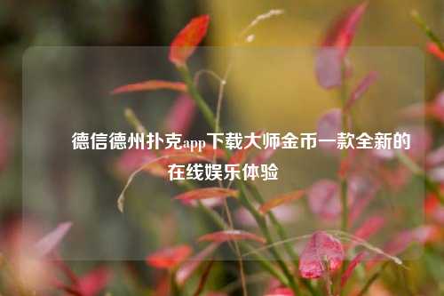 ✌️德信德州扑克app下载大师金币一款全新的在线娱乐体验