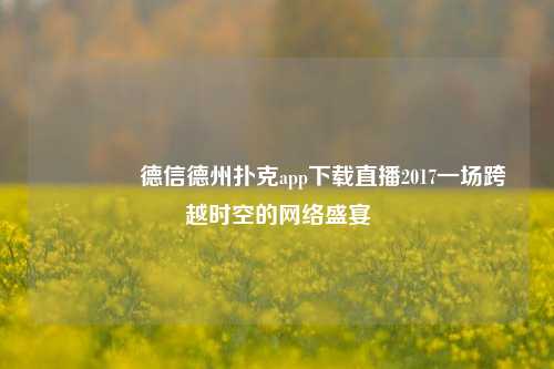 👈德信德州扑克app下载直播2017一场跨越时空的网络盛宴
