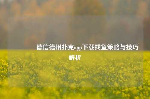 👈德信德州扑克app下载找鱼策略与技巧解析