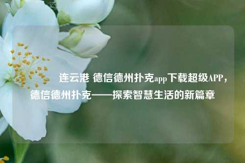 👈连云港 德信德州扑克app下载超级APP，德信德州扑克——探索智慧生活的新篇章