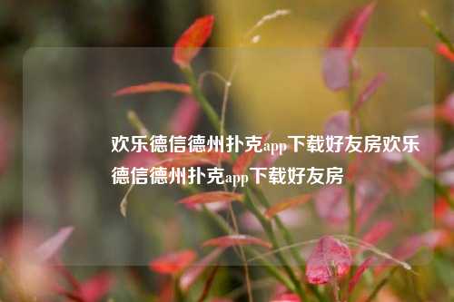 👍欢乐德信德州扑克app下载好友房欢乐德信德州扑克app下载好友房