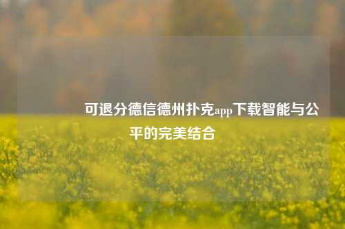 🌈可退分德信德州扑克app下载智能与公平的完美结合