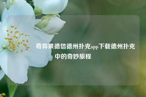 🥉奇异果德信德州扑克app下载德州扑克中的奇妙旅程