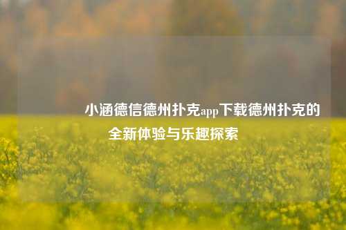 🥇小涵德信德州扑克app下载德州扑克的全新体验与乐趣探索