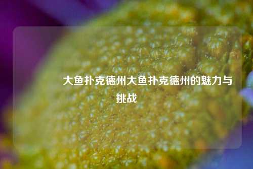 👉大鱼扑克德州大鱼扑克德州的魅力与挑战