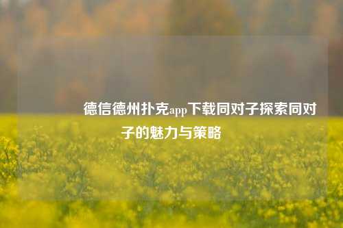 👉德信德州扑克app下载同对子探索同对子的魅力与策略