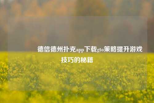 🏆德信德州扑克app下载gto策略提升游戏技巧的秘籍