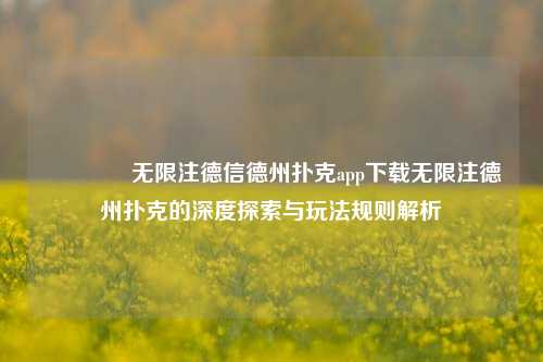 👍无限注德信德州扑克app下载无限注德州扑克的深度探索与玩法规则解析