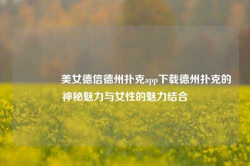 👍美女德信德州扑克app下载德州扑克的神秘魅力与女性的魅力结合