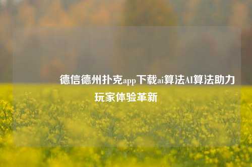 🥇德信德州扑克app下载ai算法AI算法助力玩家体验革新