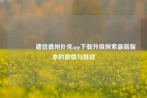 🥉德信德州扑克app下载升级探索最新版本的激情与挑战