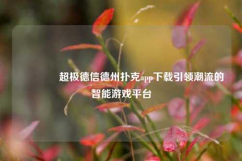 👉超极德信德州扑克app下载引领潮流的智能游戏平台