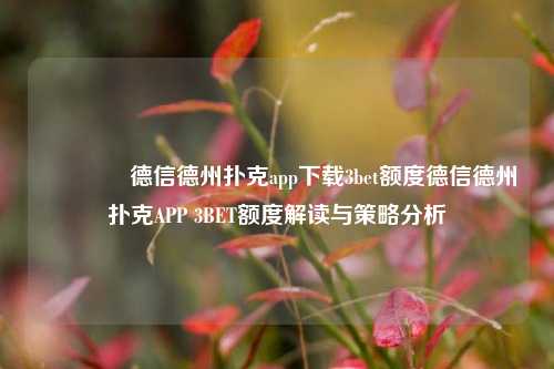 🏆德信德州扑克app下载3bet额度德信德州扑克APP 3BET额度解读与策略分析