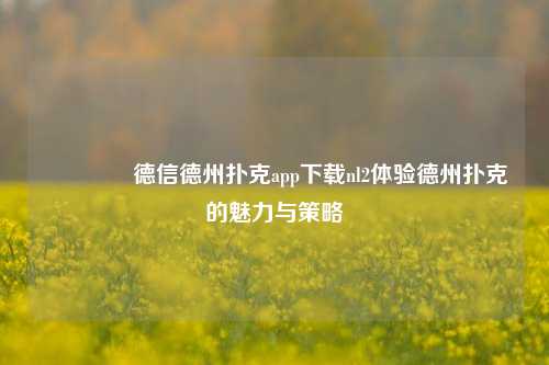 🥈德信德州扑克app下载nl2体验德州扑克的魅力与策略