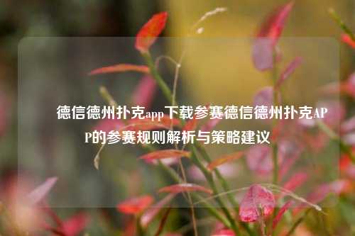 ✌️德信德州扑克app下载参赛德信德州扑克APP的参赛规则解析与策略建议