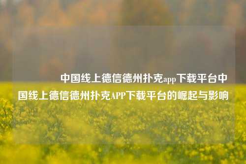🥇中国线上德信德州扑克app下载平台中国线上德信德州扑克APP下载平台的崛起与影响