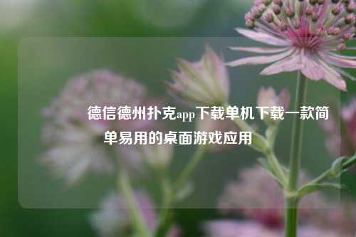 👈德信德州扑克app下载单机下载一款简单易用的桌面游戏应用
