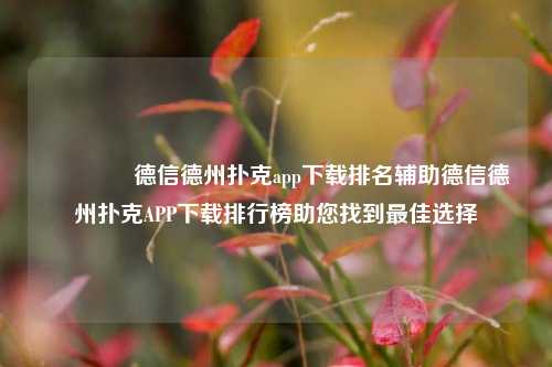 🏆德信德州扑克app下载排名辅助德信德州扑克APP下载排行榜助您找到最佳选择