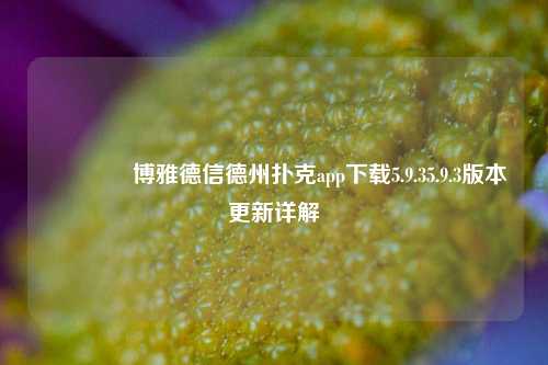 🥈博雅德信德州扑克app下载5.9.35.9.3版本更新详解