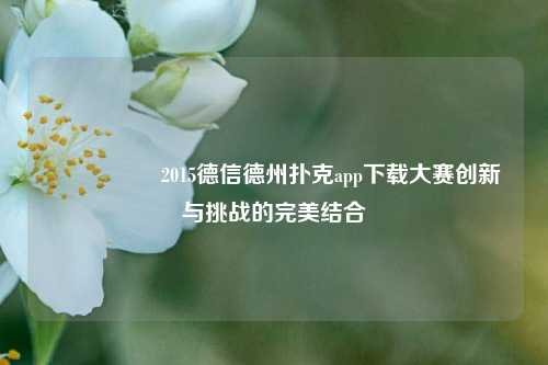 🎖️2015德信德州扑克app下载大赛创新与挑战的完美结合