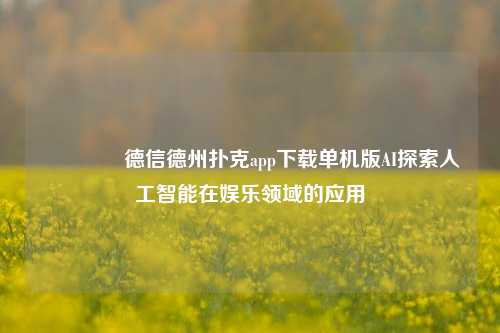 👈德信德州扑克app下载单机版AI探索人工智能在娱乐领域的应用