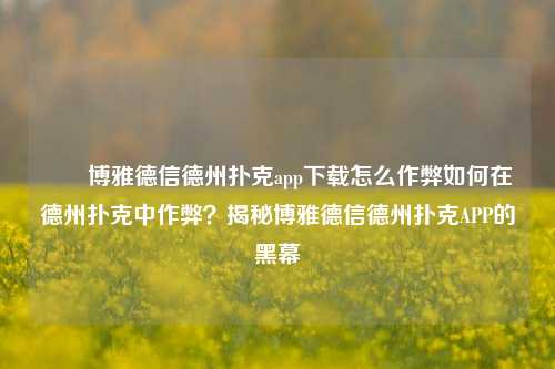 ✌️博雅德信德州扑克app下载怎么作弊如何在德州扑克中作弊？揭秘博雅德信德州扑克APP的黑幕