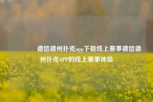 🥈德信德州扑克app下载线上赛事德信德州扑克APP的线上赛事体验