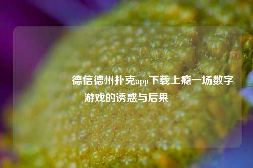 🎖️德信德州扑克app下载上瘾一场数字游戏的诱惑与后果