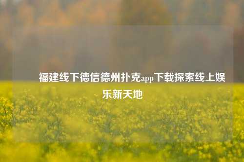 ✌️福建线下德信德州扑克app下载探索线上娱乐新天地