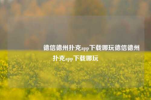 🎖️德信德州扑克app下载哪玩德信德州扑克app下载哪玩