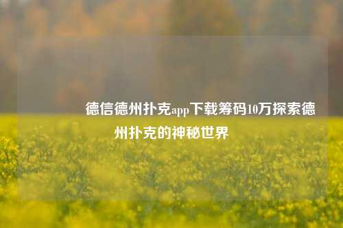 👈德信德州扑克app下载筹码10万探索德州扑克的神秘世界
