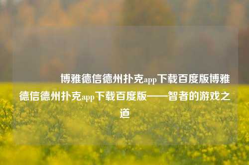 👍博雅德信德州扑克app下载百度版博雅德信德州扑克app下载百度版——智者的游戏之道