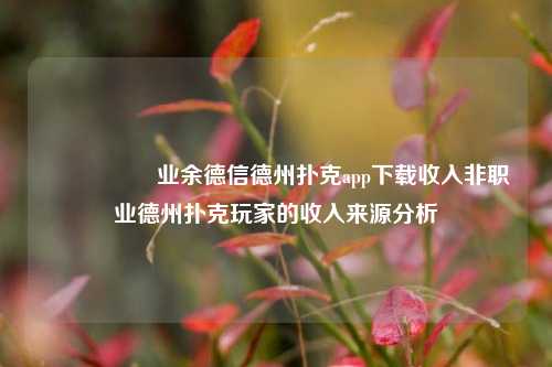 🎖️业余德信德州扑克app下载收入非职业德州扑克玩家的收入来源分析