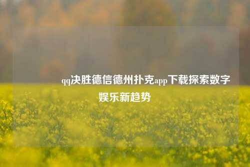🏆qq决胜德信德州扑克app下载探索数字娱乐新趋势