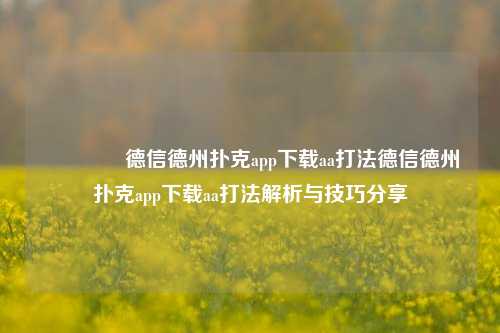 👉德信德州扑克app下载aa打法德信德州扑克app下载aa打法解析与技巧分享