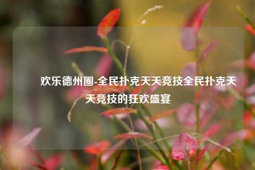 ✌️欢乐德州圈-全民扑克天天竞技全民扑克天天竞技的狂欢盛宴