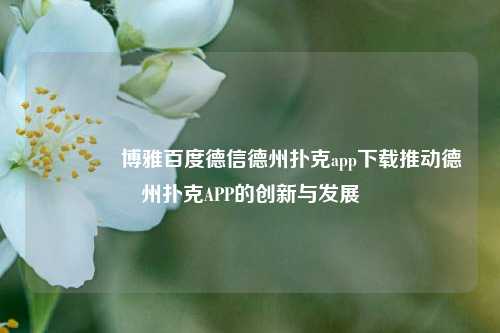 🏆博雅百度德信德州扑克app下载推动德州扑克APP的创新与发展