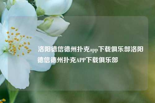 🌈洛阳德信德州扑克app下载俱乐部洛阳德信德州扑克APP下载俱乐部