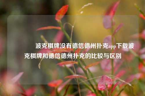 🌈波克棋牌没有德信德州扑克app下载波克棋牌和德信德州扑克的比较与区别