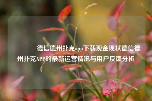 🏅德信德州扑克app下载现金现状德信德州扑克APP的最新运营情况与用户反馈分析