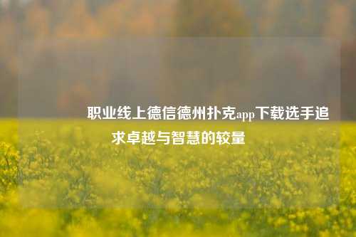 🥈职业线上德信德州扑克app下载选手追求卓越与智慧的较量