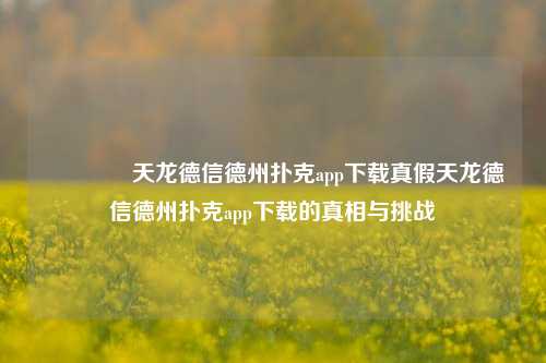 👉天龙德信德州扑克app下载真假天龙德信德州扑克app下载的真相与挑战