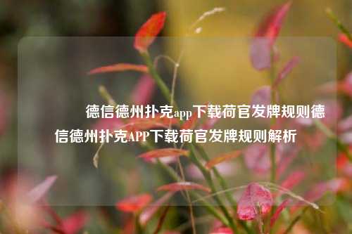 🥇德信德州扑克app下载荷官发牌规则德信德州扑克APP下载荷官发牌规则解析